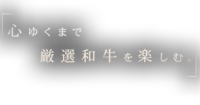 心ゆくまで 厳選和牛を楽しむ