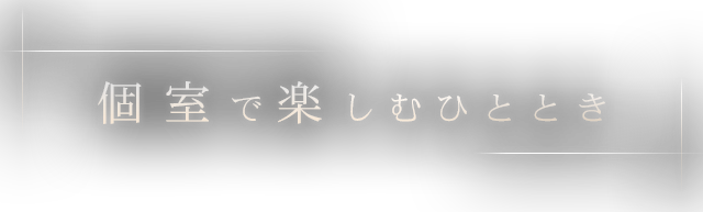 個室で楽しむひととき